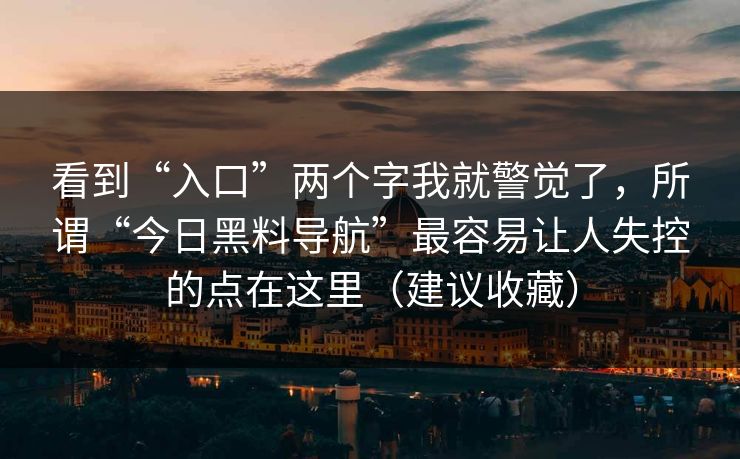 看到“入口”两个字我就警觉了，所谓“今日黑料导航”最容易让人失控的点在这里（建议收藏）