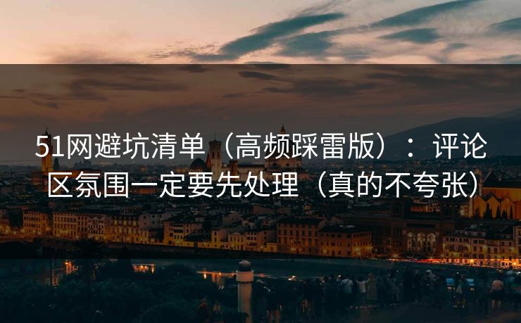 51网避坑清单（高频踩雷版）：评论区氛围一定要先处理（真的不夸张）